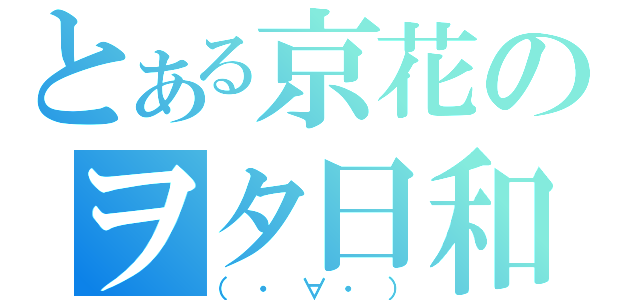 とある京花のヲタ日和（（・∀・））