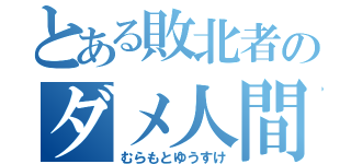 とある敗北者のダメ人間（むらもとゆうすけ）