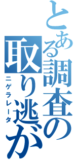 とある調査の取り逃がし（ニゲラレータ）