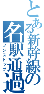 とある新幹線の名駅通過（ノンストップ）