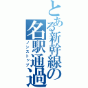 とある新幹線の名駅通過（ノンストップ）