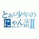 とある少年のにゃん語Ⅱ（ほんとは３ニャ）