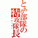 とある部隊の特攻隊長（アタッカー）