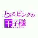 とあるピンクの王子様（てごしゆうや）