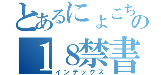 とあるにょこちの１８禁書目録（インデックス）