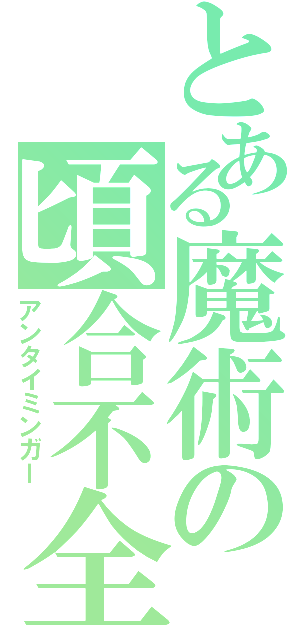 とある魔術の頃合不全（アンタイミンガー）