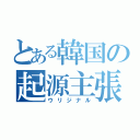 とある韓国の起源主張（ウリジナル）