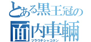 とある黒王冠の面内車輛（ツラウチシャコタン）