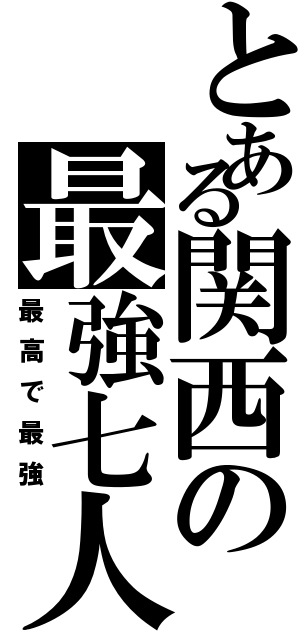 とある関西の最強七人組（最高で最強）