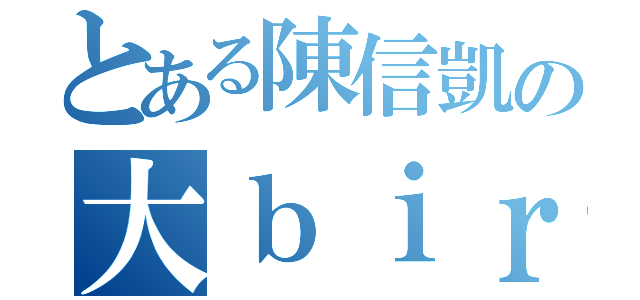 とある陳信凱の大ｂｉｒｄ（）