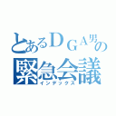 とあるＤＧＡ男子の緊急会議（インデックス）