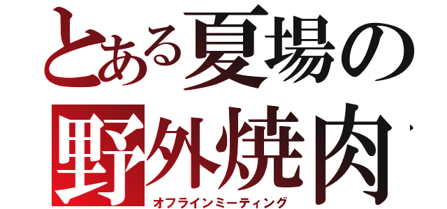 とある夏場の野外焼肉（オフラインミーティング）