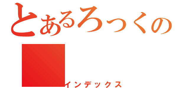 とあるろっくの（インデックス）