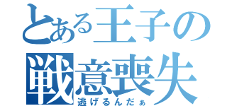 とある王子の戦意喪失（逃げるんだぁ）