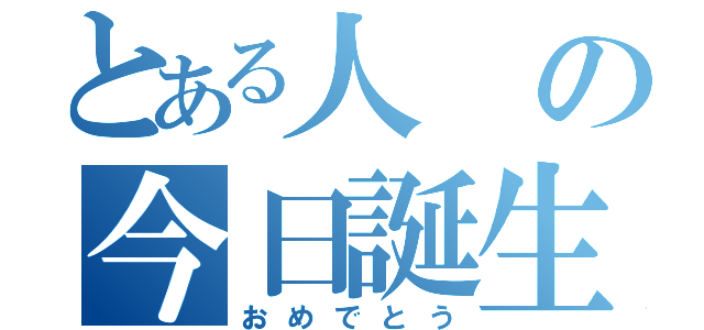 とある人の今日誕生日（おめでとう）