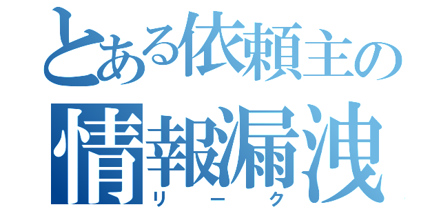 とある依頼主の情報漏洩（リーク）