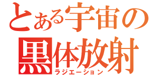 とある宇宙の黒体放射（ラジエーション）