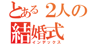 とある２人の結婚式（インデックス）