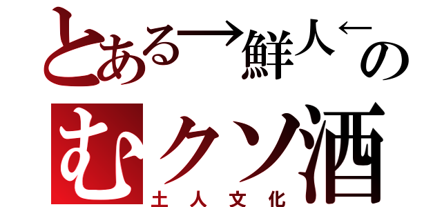 とある→鮮人←のむクソ酒（土人文化）