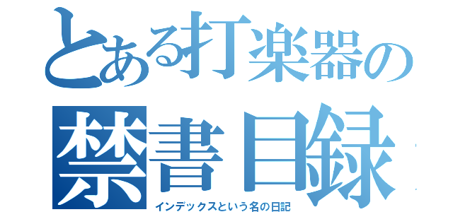 とある打楽器の禁書目録（インデックスという名の日記）