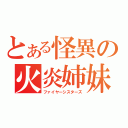 とある怪異の火炎姉妹（ファイヤーシスターズ）