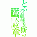 とある軋轢瓦斯の葦天紋章（軍閥アヴァンチュールの弾丸）