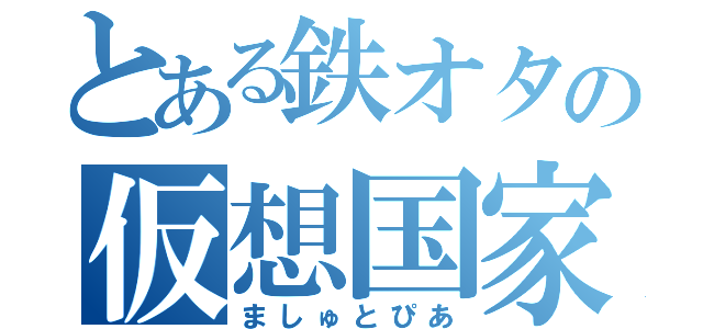 とある鉄オタの仮想国家（ましゅとぴあ）