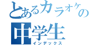 とあるカラオケ好きの中学生（インデックス）