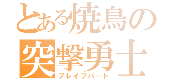 とある焼鳥の突撃勇士（ブレイブバード）