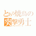 とある焼鳥の突撃勇士（ブレイブバード）