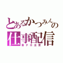 とあるかつみんの仕事配信（音テロ注意）