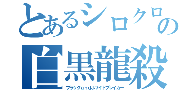 とあるシロクロの白黒龍殺拳（ブラックａｎｄホワイトブレイカー）