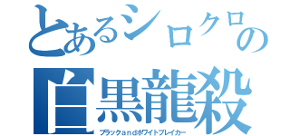 とあるシロクロの白黒龍殺拳（ブラックａｎｄホワイトブレイカー）