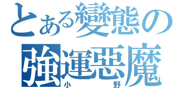 とある變態の強運惡魔（小野）