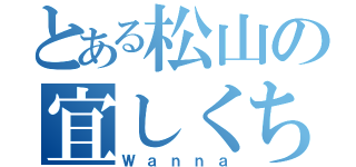 とある松山の宜しくちょ（Ｗａｎｎａ）