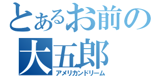 とあるお前の大五郎（アメリカンドリーム）