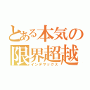 とある本気の限界超越（インデマックス）