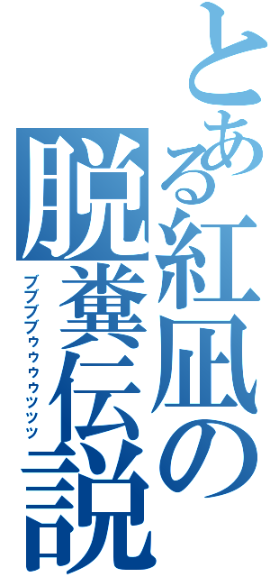 とある紅凪の脱糞伝説（ブブブブゥゥゥゥッッッ）