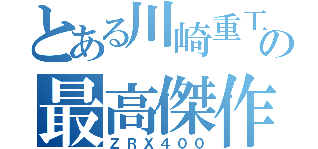 とある川崎重工業の最高傑作（ＺＲＸ４００）