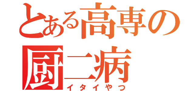 とある高専の厨二病（イタイやつ）