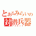 とあるみらいの対潜兵器（アスロック）