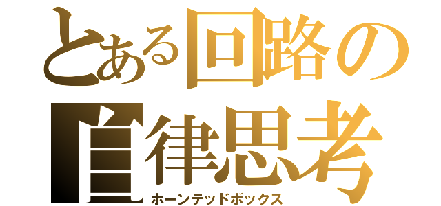 とある回路の自律思考（ホーンテッドボックス）