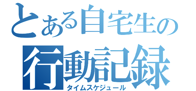 とある自宅生の行動記録（タイムスケジュール）