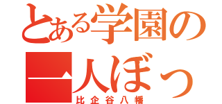 とある学園の一人ぼっち（比企谷八幡）