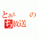 とあるのち放送（）