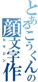 とあるこうくんの顔文字作成（ヒマジン）