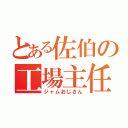 とある佐伯の工場主任（ジャムおじさん）