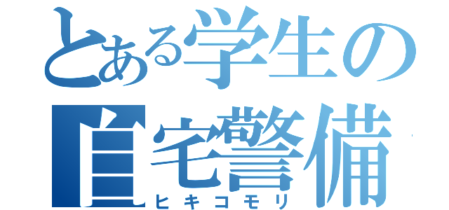 とある学生の自宅警備（ヒキコモリ）