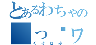 とあるわちゃの（っ˘ヮ˘ｃ）＜クソネミッシュ（くそねみ）