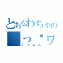 とあるわちゃの（っ˘ヮ˘ｃ）＜クソネミッシュ（くそねみ）